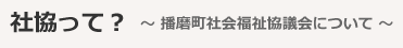 社協って？ ～播磨町社会福祉協議会について～